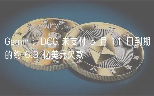 Gmini：DCG 未支付 5 月 11 日到期的约 6.3 亿美元欠款