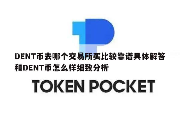DENT币去哪个交易所买比较靠谱具体解答和DENT币怎么样细致分析