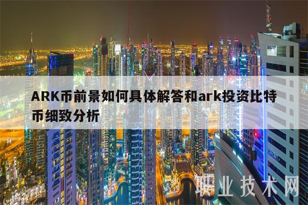 ARK币前景如何具体解答和ark投资比特币细致分析