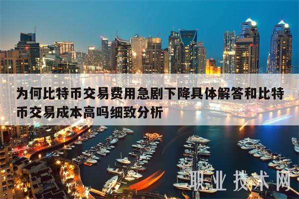 为何比特币交易费用急剧下降具体解答和比特币交易成本高吗细致分析
