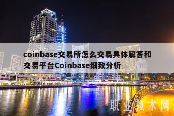 coinbase交易所怎么交易具体解答和交易平台Coinbase细致分析