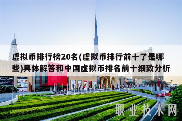 虚拟币排行榜20名(虚拟币排行前十了是哪些)具体解答和中国虚拟币排名前十细致分析