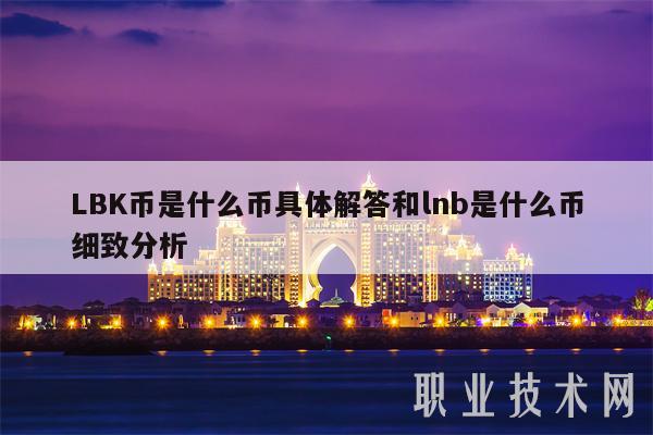 LBK币是什么币具体解答和lnb是什么币细致分析