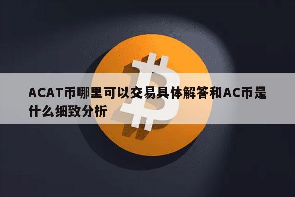 ACAT币哪里可以交易具体解答和AC币是什么细致分析