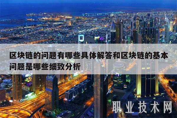 区块链的问题有哪些具体解答和区块链的基本问题是哪些细致分析