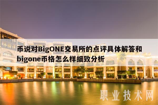 币说对BigONE交易所的点评具体解答和bigone币格怎么样细致分析