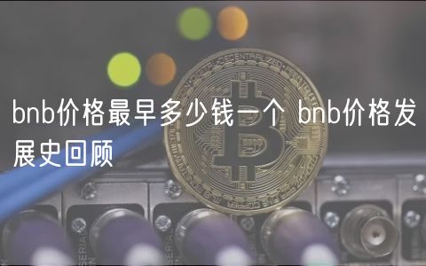 bnb价格最早多少钱一个 bnb价格发展史回顾