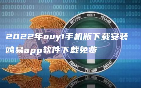 2022年ouyi手机版安装 鸥易app软件免费-第1张图片-芝麻交易所下载